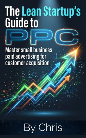 The Lean Startup's Guide to PPC - Master small business paid advertising for customer acquisition